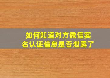 如何知道对方微信实名认证信息是否泄露了