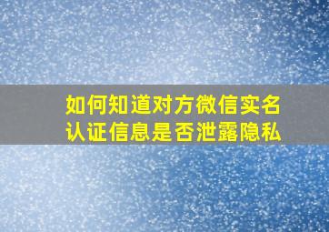 如何知道对方微信实名认证信息是否泄露隐私