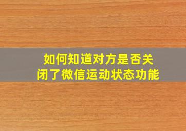 如何知道对方是否关闭了微信运动状态功能