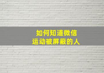 如何知道微信运动被屏蔽的人