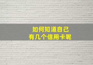 如何知道自己有几个信用卡呢