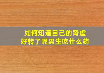 如何知道自己的肾虚好转了呢男生吃什么药