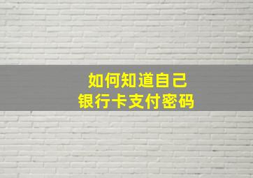 如何知道自己银行卡支付密码