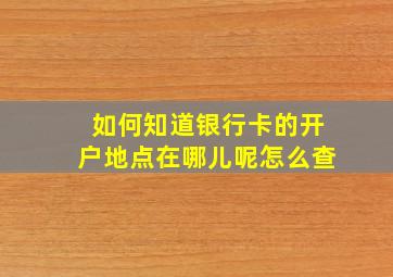 如何知道银行卡的开户地点在哪儿呢怎么查