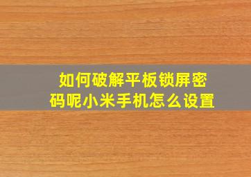 如何破解平板锁屏密码呢小米手机怎么设置