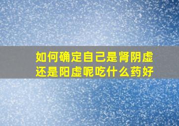 如何确定自己是肾阴虚还是阳虚呢吃什么药好