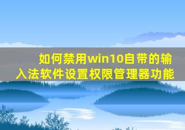 如何禁用win10自带的输入法软件设置权限管理器功能