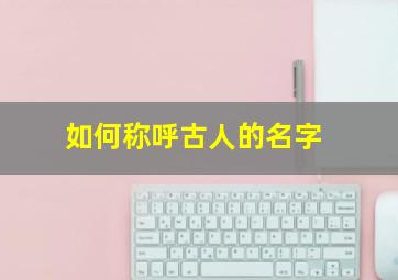 如何称呼古人的名字