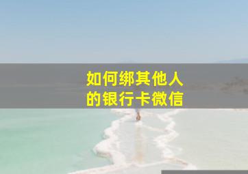 如何绑其他人的银行卡微信