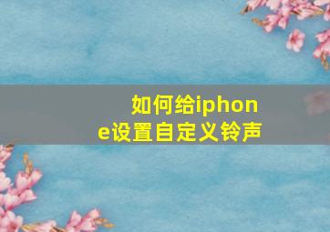 如何给iphone设置自定义铃声