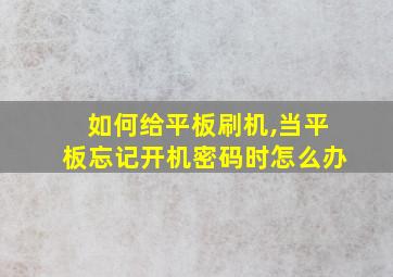 如何给平板刷机,当平板忘记开机密码时怎么办