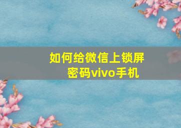 如何给微信上锁屏密码vivo手机