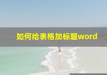 如何给表格加标题word