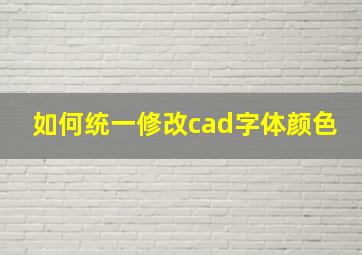 如何统一修改cad字体颜色