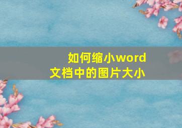 如何缩小word文档中的图片大小