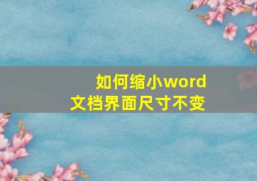 如何缩小word文档界面尺寸不变