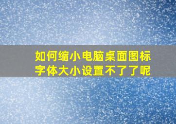 如何缩小电脑桌面图标字体大小设置不了了呢