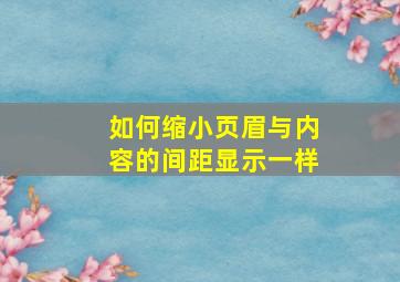 如何缩小页眉与内容的间距显示一样