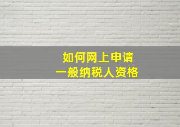 如何网上申请一般纳税人资格