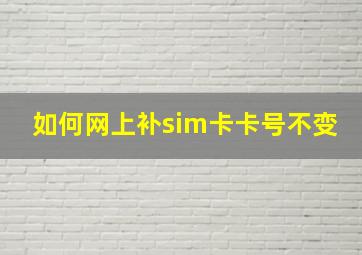 如何网上补sim卡卡号不变