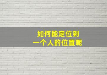 如何能定位到一个人的位置呢