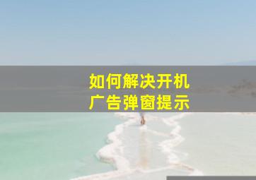 如何解决开机广告弹窗提示