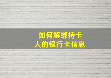 如何解绑持卡人的银行卡信息