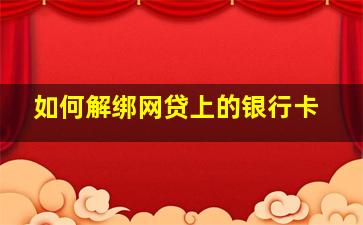 如何解绑网贷上的银行卡