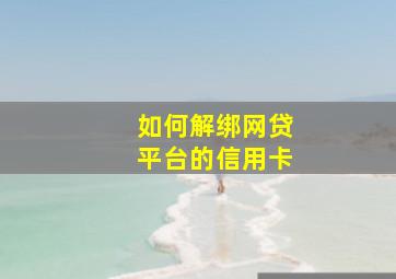 如何解绑网贷平台的信用卡