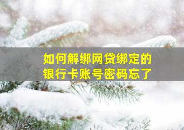 如何解绑网贷绑定的银行卡账号密码忘了