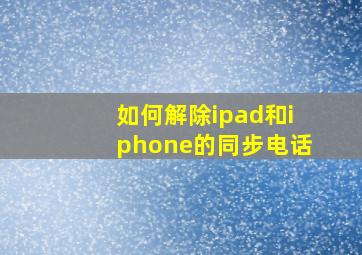 如何解除ipad和iphone的同步电话