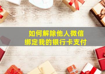 如何解除他人微信绑定我的银行卡支付