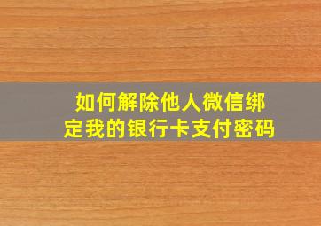 如何解除他人微信绑定我的银行卡支付密码