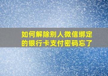 如何解除别人微信绑定的银行卡支付密码忘了