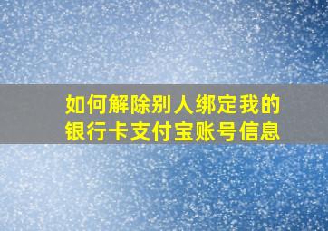 如何解除别人绑定我的银行卡支付宝账号信息