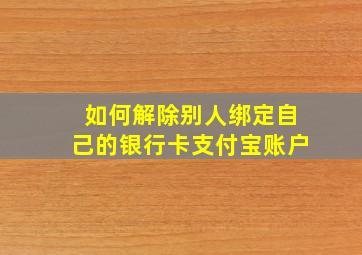 如何解除别人绑定自己的银行卡支付宝账户