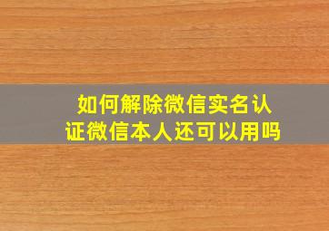 如何解除微信实名认证微信本人还可以用吗