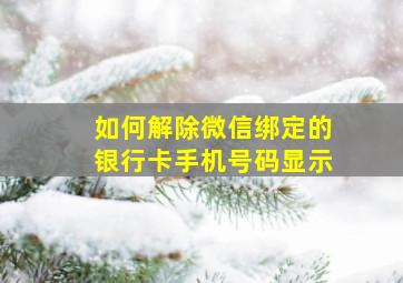 如何解除微信绑定的银行卡手机号码显示