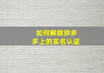 如何解除拼多多上的实名认证