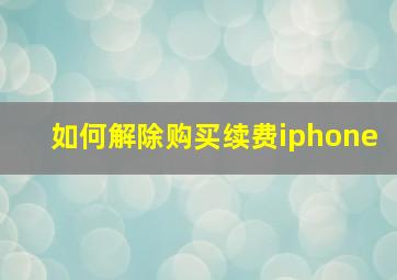 如何解除购买续费iphone