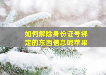 如何解除身份证号绑定的东西信息呢苹果