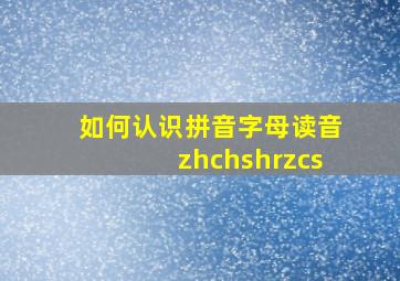 如何认识拼音字母读音zhchshrzcs