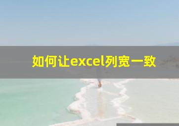 如何让excel列宽一致