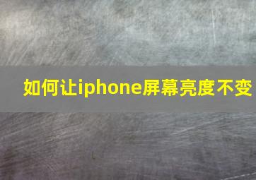 如何让iphone屏幕亮度不变