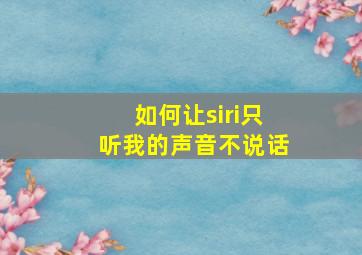 如何让siri只听我的声音不说话