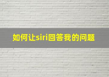 如何让siri回答我的问题