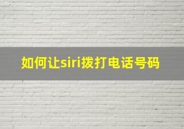 如何让siri拨打电话号码