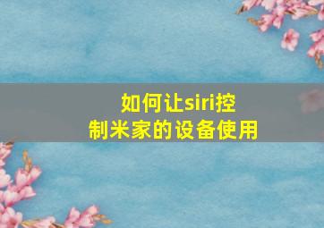 如何让siri控制米家的设备使用