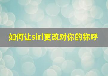 如何让siri更改对你的称呼