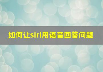 如何让siri用语音回答问题